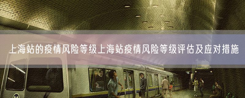 上海站的疫情风险等级上海站疫情风险等级评估及应对措施