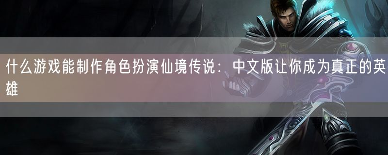 <strong>什么游戏能制作角色扮演仙境传说：中文版让你成为真正的英雄</strong>