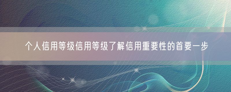 <strong>个人信用等级信用等级了解信用重要性的首要一步</strong>