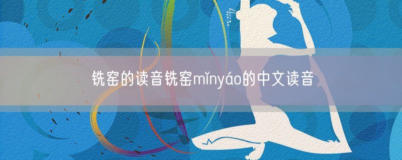 铣窑的读音铣窑mǐnyáo的中文读音