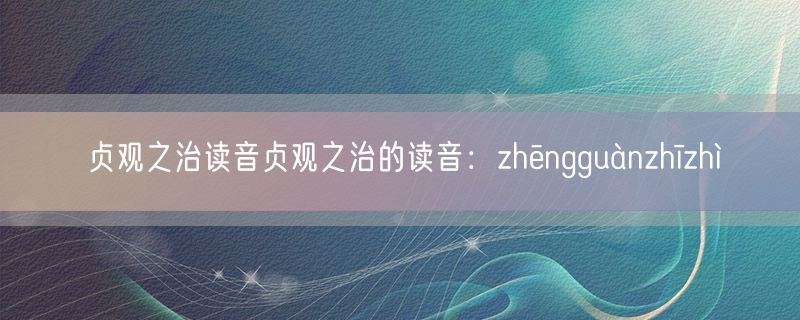 贞观之治读音贞观之治的读音：zhēngguànzhīzhì