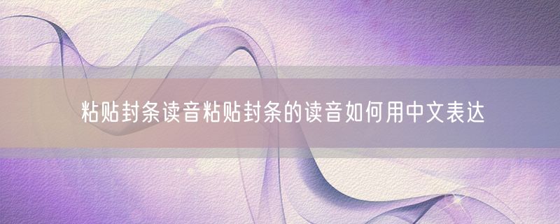 粘贴封条读音粘贴封条的读音如何用中文表达