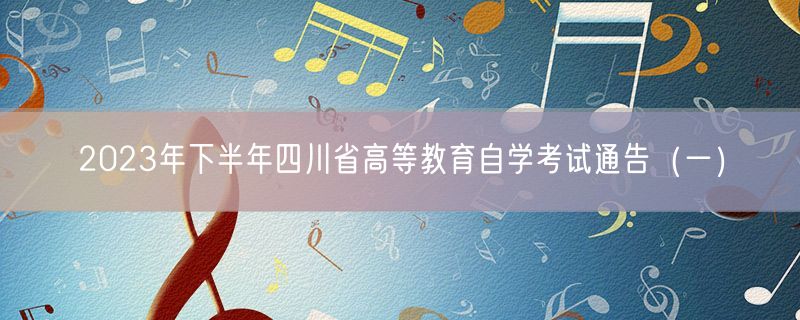2023年下半年四川省高等教育自学考试通告（一）